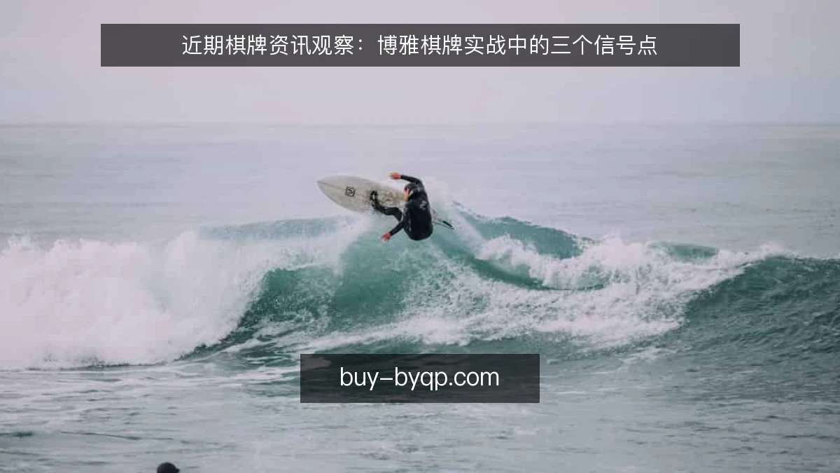 近期棋牌资讯观察：博雅棋牌实战中的三个信号点