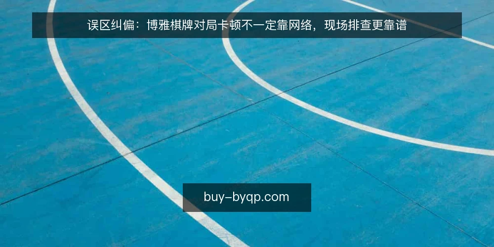 误区纠偏：博雅棋牌对局卡顿不一定靠网络，现场排查更靠谱 — 信号观察：卡顿不等于网络差 配图