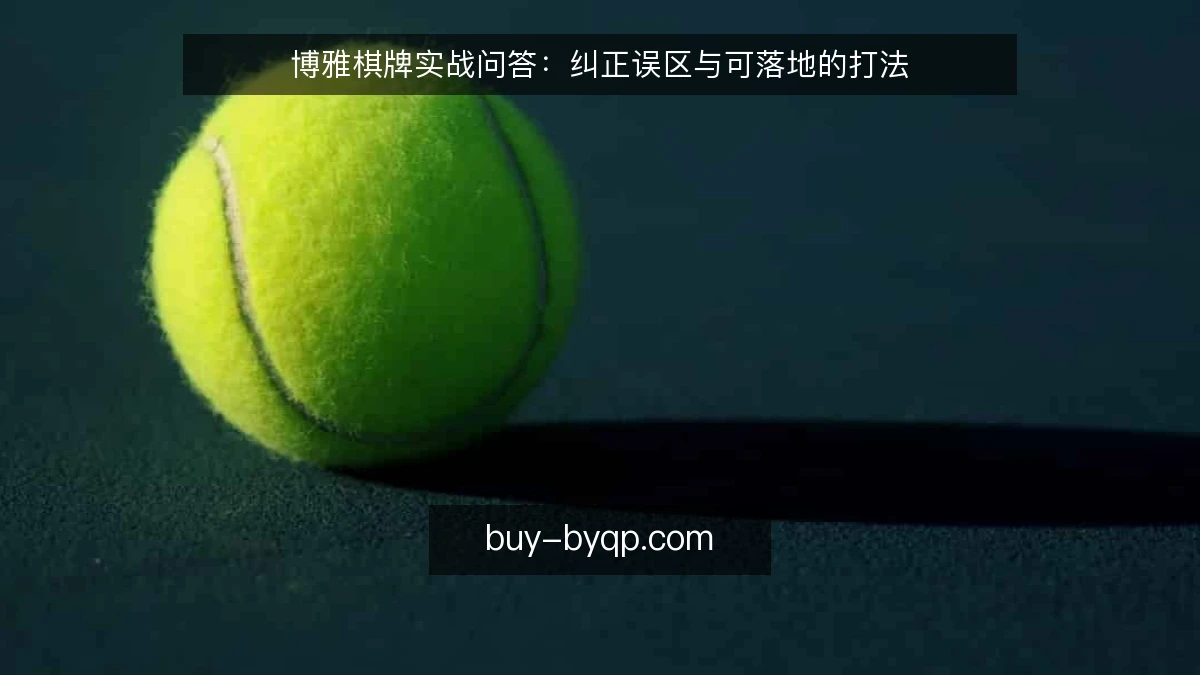 博雅棋牌实战问答：纠正误区与可落地的打法