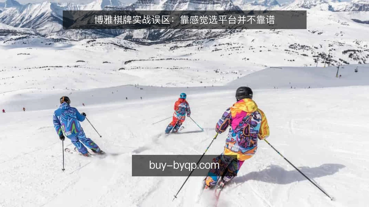 博雅棋牌实战误区：靠感觉选平台并不靠谱