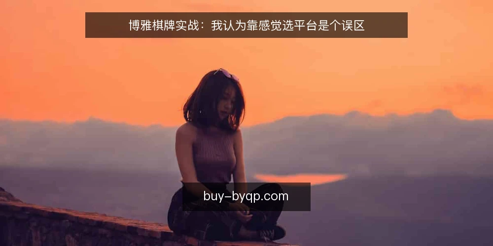 博雅棋牌实战：我认为靠感觉选平台是个误区 — 先立论：感觉选平台为什么不可靠 配图